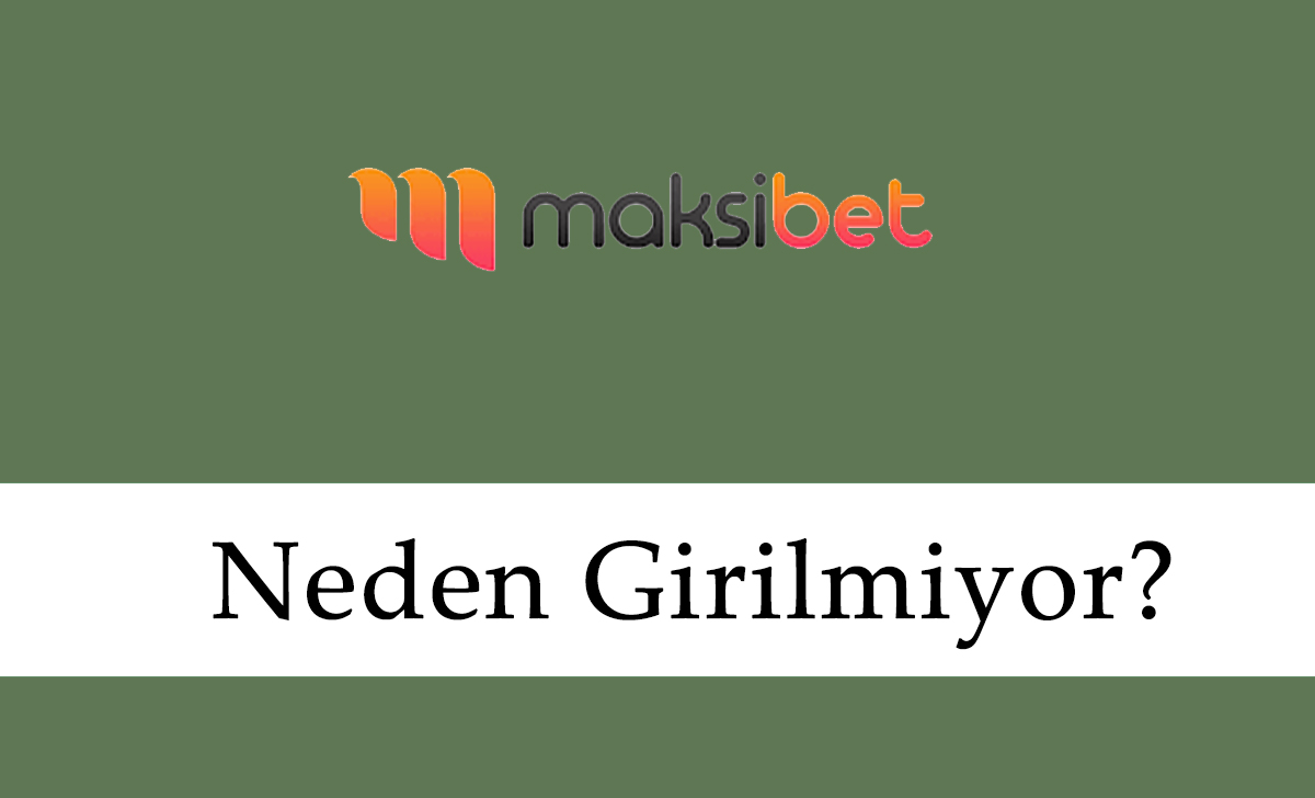 Maksibet Neden Girilmiyor?