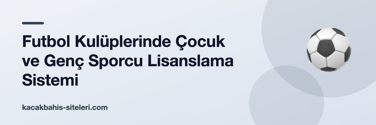 Futbol Kulüplerinde Çocuk ve Genç Sporcu Lisanslama Sistemi