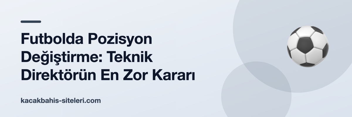 Futbolda Pozisyon Değiştirme: Teknik Direktörün En Zor Kararı