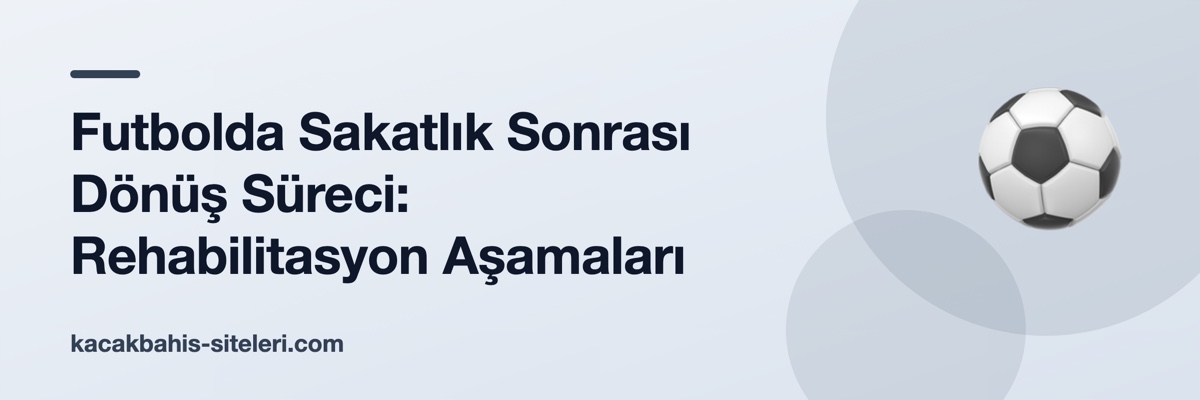 Futbolda Sakatlık Sonrası Dönüş Süreci: Rehabilitasyon Aşamaları