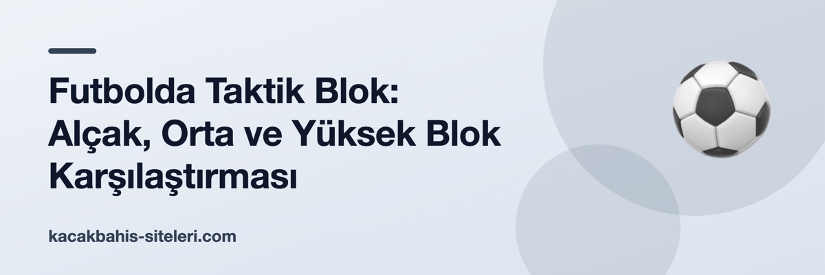 Futbolda Taktik Blok: Alçak, Orta ve Yüksek Blok Karşılaştırması