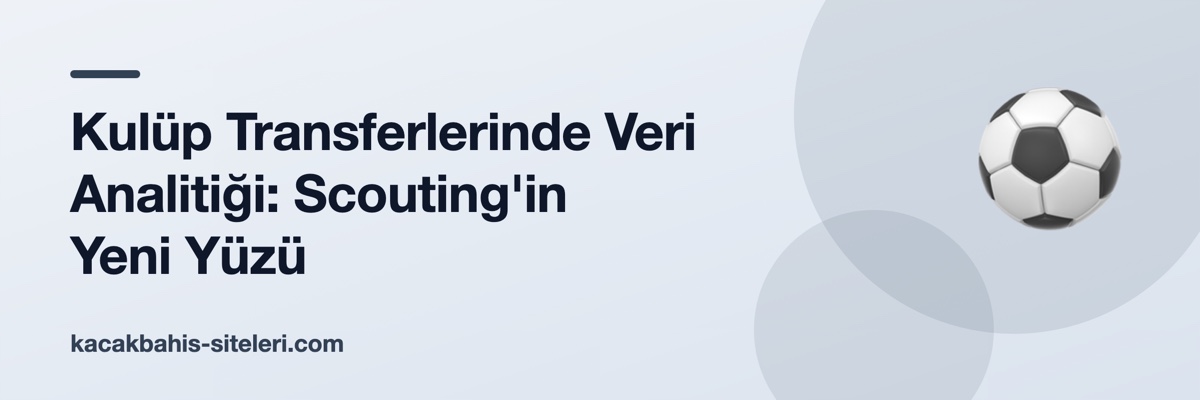 Kulüp Transferlerinde Veri Analitiği: Scouting'in Yeni Yüzü
